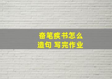 奋笔疾书怎么造句 写完作业